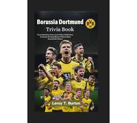 Borussia Dortmund Trivia Book: From Rebellious Roots to the Yellow Wall's Roar: A Journey Through Black & Yellow's Most Remarkable History