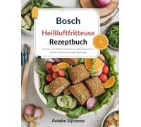 Bosch Heißluftfritteuse Rezeptbuch: Gesunde und köstliche Rezepte für jede Gelegenheit - Schnell, einfach und voller Geschmack