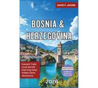 Bosnia and Herzegovina: The Ultimate Trip Planner with Hidden Gems, National Parks, Sarajevo and Mostar Highlights, Cultural Festivals, Local Cuisine, Scenic Road Trips and Essential Travel Tips