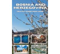 BOSNIA AND HERZEGOVINA TRAVEL GUIDE 2025-2026: Explore Hidden Beauty, Deep History,and Untold Adventures