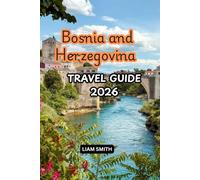 Bosnia and Herzegovina Travel Guide 2026: Explore Sarajevo, Mostar & the Best of Bosnia and Herzegovina: A Complete Travel Guide with Things to Do, ... Travel Tips & 3-14 Day Itineraries
