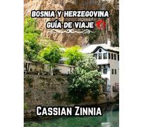 BOSNIA Y HERZEGOVINA GUÍA DE VIAJE 2025: Explora Sarajevo, Mostar y sus joyas ocultas con consejos locales, itinerarios y atracciones imprescindibles para una aventura inolvidable en los Balcanes.