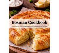 Bosnian Cookbook: Mastering the Traditional Cuisine of Bosnia and Herzegovina at Home