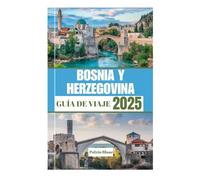 BOSNIAYHERZEGOVINA GUÍADEVIAJE2025: Suguíadefinitivaparalasciudades,paisajesytesoros históricosdelcorazóndelosBalcanes