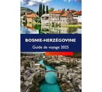 BOSNIE-HERZÉGOVINE Guide de voyage 2025: Explorez des paysages époustouflants, une histoire riche, d'anciennes forteresses et des joyaux cachés au cœur des Balkans