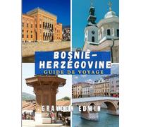 BOSNIE-HERZÉGOVINE GUIDE DE VOYAGE 2025: Principales attractions, meilleurs endroits où séjourner, destinations principales, conseils d'initiés, ... parfait pour des aventures courtes et longues