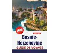 Bosnie-Herzégovine GUIDE DE VOYAGE 2026: Explorez les Balkans occidentaux : joyaux cachés, monuments historiques, cuisine locale et conseils pratiques pour les visiteurs