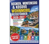 Bosnien, Montenegro & Kosovo Wohnmobil Reiseführer 2026-2027: Balkan-Roadtrip mit Panoramastraßen, Adriaküste, Bergpässen, Campingplätzen und Geheimtipps