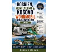 BOSNIEN, MONTENEGRO & KOSOVO WOHNMOBIL REISEFÜHRER 2027: Balkan-Wohnmobilabenteuer: Malerische Straßen, Adriaküste, Gebirgspässe, Seen, Campingplätze und lokale Reisetipps