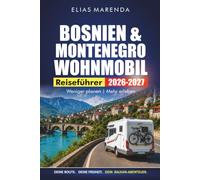 Bosnien & Montenegro Wohnmobil Reiseführer 2026-2027: Landschaftlich reizvolle Routen, Campingplätze, Grenzübergänge und praktische Tipps für Ihre Balkan-Roadtrip