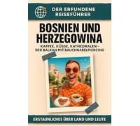 Bosnien und Herzegowina: Kaffee, Küsse, Kathedralen - der Balkan mit Bauchnabelpiercing. Der erfundene Reiseführer