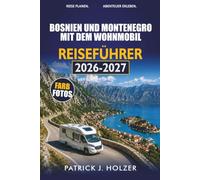 BOSNIEN UND MONTENEGRO MIT DEM WOHNMOBIL REISEFÜHRER 2026-2027: Wohnmobilrouten, Campingplätze und Grenzübergänge für Sarajevo, Mostar, Kotor und Durmitor