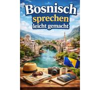 Bosnisch sprechen leicht gemacht: Die 500 häufigsten Ausdrücke - Die wichtigsten Redewendungen für Anfänger -Schnell Bosnisch sprechen lernen
