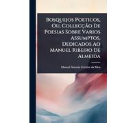 Bosquejos Poeticos, Ou, Collecção De Poesias Sobre Varios Assumptos, Dedicados Ao Manuel Ribeiro De Almeida