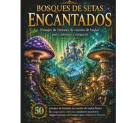 Bosques de Setas Encantados: 50 paisajes mágicos de fantasía para colorear, relajarse y despertar la creatividad