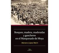 Bosques, madera, maderadas y gancheros en el Marquesado de Moya (SIN COLECCION)