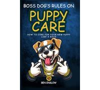 Boss Dog’s Rules on Puppy Care: How to care for your new puppy like a boss. (Street Smart Pet Care)
