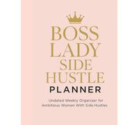 Boss Lady Side Hustle Planner: Undated Weekly Organiser For Ambitious Women With Side Hustles