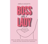 Boss Like a Lady: Achieve your ambitions without sacrificing your feminine energy. Serenity. Inner Work. Intentional Action. Manifestation.