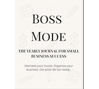 Boss Mode: The Yearly Journal for Small Business Success: Motivate your hustle. Organize your business. Get paid. Be tax-ready.