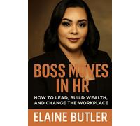 "BOSS MOVES IN HR": HOW TO LEAD, BUILD WEALTH, AND CHANGE THE WORKPLACE