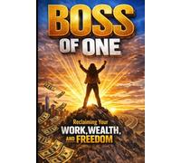 Boss of One: Reclaiming Your Work, Wealth, and Freedom