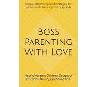 Boss Parenting With Love: Simple and Effective Parenting Tips And Advice Guide
