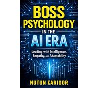 Boss Psychology in the AI Era: Leading with Intelligence, Empathy, and Adaptability (Artificial Intelligence)