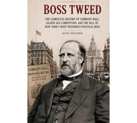 Boss Tweed: The Complete History of Tammany Hall, Gilded Age Corruption, and the Fall of New York's Most Notorious Political Boss (The Secret History Collection)