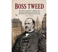 Boss Tweed: The Complete History of Tammany Hall, Gilded Age Corruption, and the Fall of New York's Most Notorious Political Boss: 11 (The Secret History Collection)