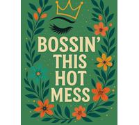 Bossin’ This Hot Mess: A Sassy, Floral, Queen-Energy Organizer for Busy Moms Who Do It All