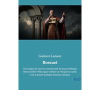 Bossuet: Une analyse de l'oeuvre monumentale de Jacques-Bénigne Bossuet (1627-1704), figure tutélaire de l'éloquence sacrée et de la pensée politique française classique