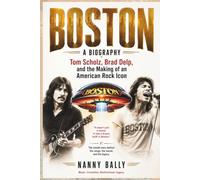 BOSTON A BIOGRAPHY: Tom Scholz, Brad Delp, and the Making of an American Rock Icon