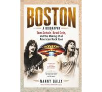 BOSTON A BIOGRAPHY: Tom Scholz, Brad Delp, and the Making of an American Rock Icon