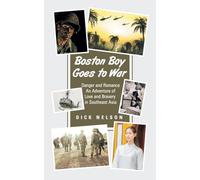 Boston Boy Goes to War: Danger and Romance An Adventure of Love and Bravery in Southeast Asia