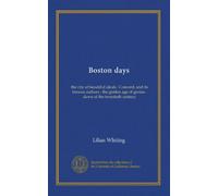 Boston days: the city of beautiful ideals : Concord, and its famous authors : the golden age of genius : dawn of the twentieth century