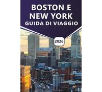 BOSTON E NEW YORK GUIDA DI VIAGGIO 2026: Scopri le principali attrazioni, le spiagge, la vivace vita notturna, la ricca storia, la cucina locale e i consigli pratici di viaggio per i visitatori