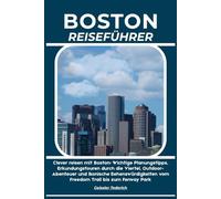 BOSTON REISEFÜHRER: Clever reisen mit Boston: Wichtige Planungstipps, Erkundungstouren durch die Viertel, Outdoor-Abenteuer und ikonische Sehenswürdigkeiten vom Freedom Trail bis zum Fenway Park