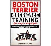 Boston Terrier Obedience Training For Dogs And Puppies: Simple Steps To Raise A Friendly, Calm, And Well-Mannered Family Pet (Family Dog Training Made Simple Series)