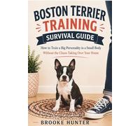 Boston Terrier Training Survival Guide: Tips to Raise an Eager-to-Please Companion Without Losing Their Spark (Dog Training Survival Guide Series)
