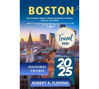 BOSTON TRAVEL GUIDE 2025: THE COMPLETE GUIDE TO EXPLORING BOSTON'S HISTORY, CULTURE, AND CHARM