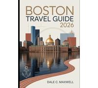 BOSTON TRAVEL GUIDE 2026: "The Ultimate Guide to Boston's Historic Landmarks, Hidden Gems, and Local Experiences for 2026 Travelers"