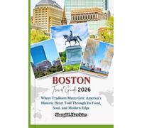 BOSTON TRAVEL GUIDE 2026: Where Tradition Meets Grit: America’s Historic Heart Told Through Its Food, Soul, and Modern Edge