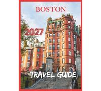 BOSTON TRAVEL GUIDE 2027: An Essential Guide to Boston's Rich History, Vibrant Culture, Waterfront Beauty, and Authentic Local Experiences.