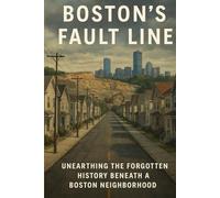 Boston's Fault Line: Unearthing the Forgotton History Beneath a Boston Neighborhood