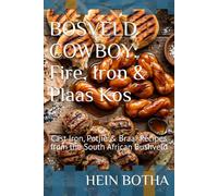 BOSVELD COWBOY: Fire, Iron & Plaas Kos: Cast Iron, Potjie & Braai Recipes from the South African Bushveld
