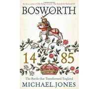 Bosworth 1485 - The Battle that Transformed England