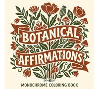 Botanical Affirmations Monochrome Coloring Book: One Color Affirmation & Botanical Art for Adults | 35 Uplifting Quote & Floral Illustrations for a Slow and Still Coloring Experience