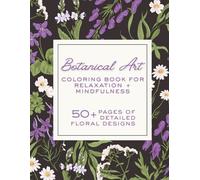 Botanical Art Coloring Book for Relaxation + Mindfulness | 52 Floral Designs: A Therapeutic Adult Coloring Book of Floral Designs for Stress Relief