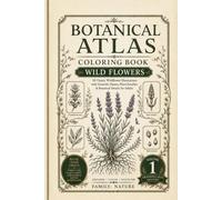 Botanical Atlas Coloring Book: Volume 1: Wild Flowers | 30 Vintage Botanical Illustrations Featuring Scientific Names, Plant Families, and Detailed Coloring Pages for Adults & Plant Lovers